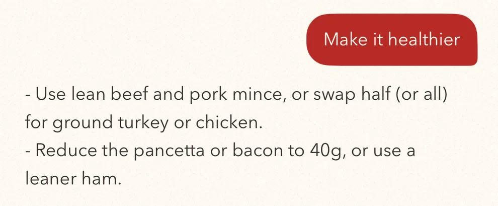 Make it healthier. FlavorDraft: use lean beef and pork mince, or swap half (or all) for ground turkey or chicken; reduce the pancetta or bacon to 40g, or use a leaner ham.